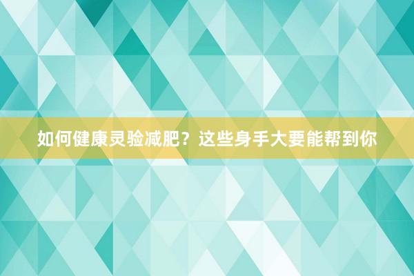 如何健康灵验减肥？这些身手大要能帮到你