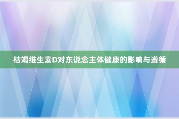 枯竭维生素D对东说念主体健康的影响与遵循